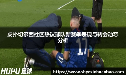 虎扑切尔西社区热议球队新赛季表现与转会动态分析