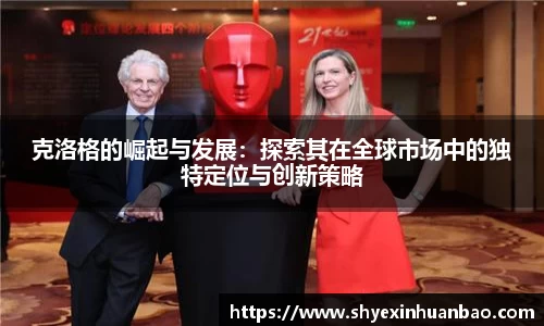 克洛格的崛起与发展：探索其在全球市场中的独特定位与创新策略