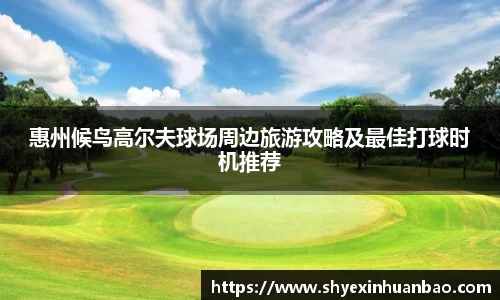 惠州候鸟高尔夫球场周边旅游攻略及最佳打球时机推荐