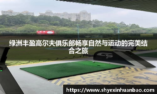 绿洲丰盈高尔夫俱乐部畅享自然与运动的完美结合之旅