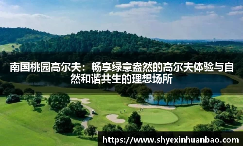 南国桃园高尔夫：畅享绿意盎然的高尔夫体验与自然和谐共生的理想场所