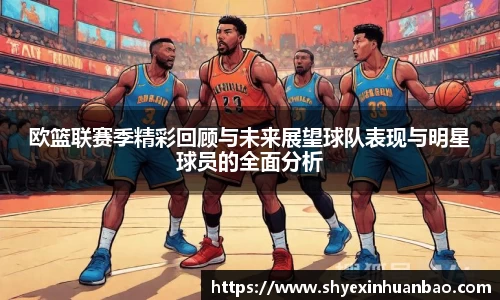 欧篮联赛季精彩回顾与未来展望球队表现与明星球员的全面分析