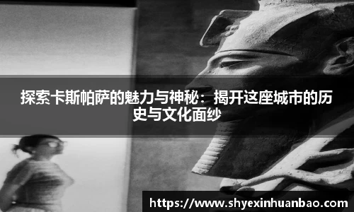 探索卡斯帕萨的魅力与神秘：揭开这座城市的历史与文化面纱