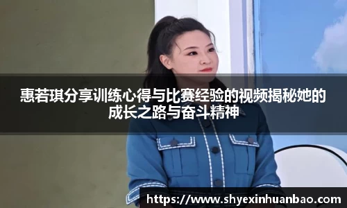 惠若琪分享训练心得与比赛经验的视频揭秘她的成长之路与奋斗精神