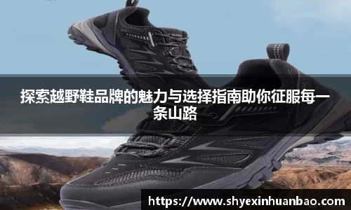 探索越野鞋品牌的魅力与选择指南助你征服每一条山路