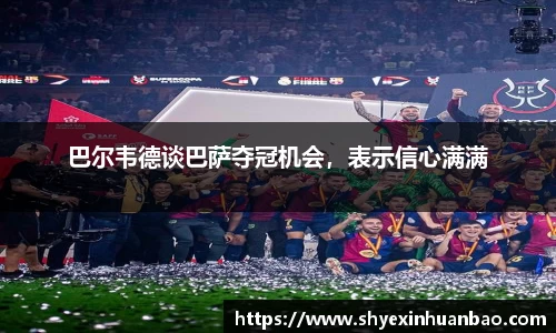 巴尔韦德谈巴萨夺冠机会，表示信心满满