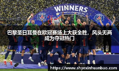 巴黎圣日耳曼在欧冠赛场上大获全胜，风头无两成为夺冠热门