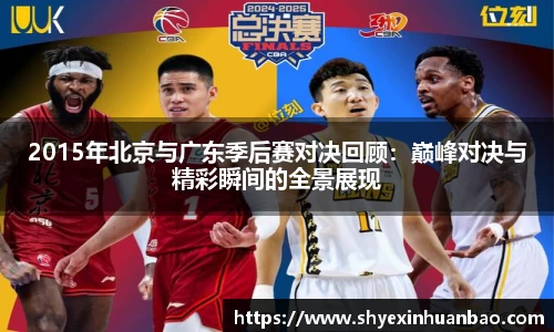 2015年北京与广东季后赛对决回顾：巅峰对决与精彩瞬间的全景展现