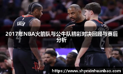 2017年NBA火箭队与公牛队精彩对决回顾与赛后分析