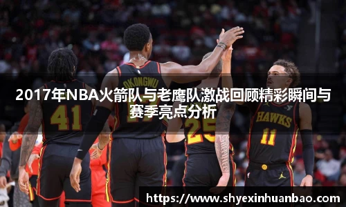2017年NBA火箭队与老鹰队激战回顾精彩瞬间与赛季亮点分析