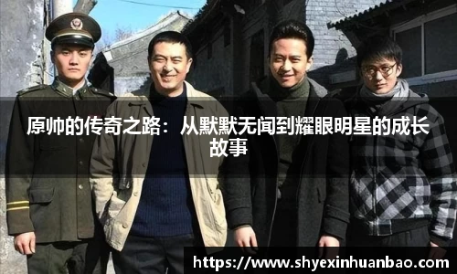 原帅的传奇之路：从默默无闻到耀眼明星的成长故事