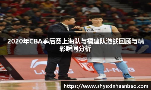 2020年CBA季后赛上海队与福建队激战回顾与精彩瞬间分析