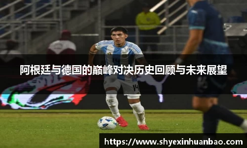 阿根廷与德国的巅峰对决历史回顾与未来展望