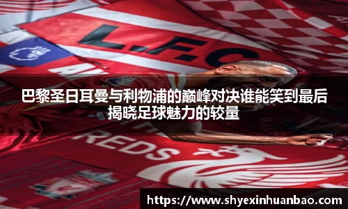 巴黎圣日耳曼与利物浦的巅峰对决谁能笑到最后揭晓足球魅力的较量