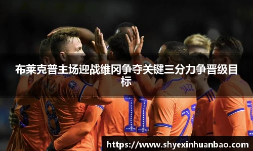 布莱克普主场迎战维冈争夺关键三分力争晋级目标