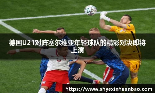 德国U21对阵塞尔维亚年轻球队的精彩对决即将上演
