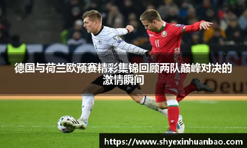 德国与荷兰欧预赛精彩集锦回顾两队巅峰对决的激情瞬间