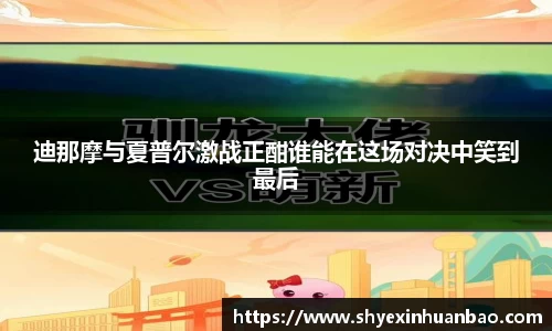 迪那摩与夏普尔激战正酣谁能在这场对决中笑到最后
