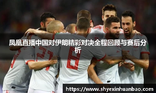 凤凰直播中国对伊朗精彩对决全程回顾与赛后分析